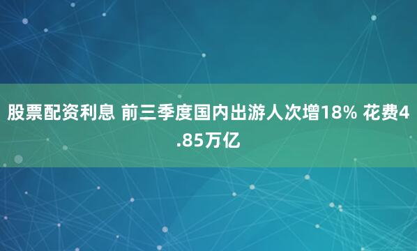 股票配资利息 前三季度国内出游人次增18% 花费4.85万亿