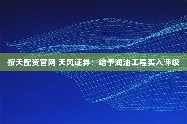 按天配资官网 天风证券:给予海油工程买入评级