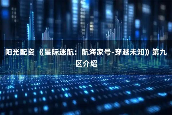 阳光配资 《星际迷航：航海家号-穿越未知》第九区介绍