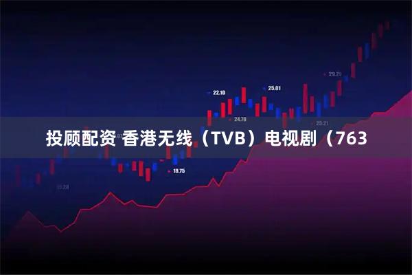 投顾配资 香港无线(TVB)电视剧(763