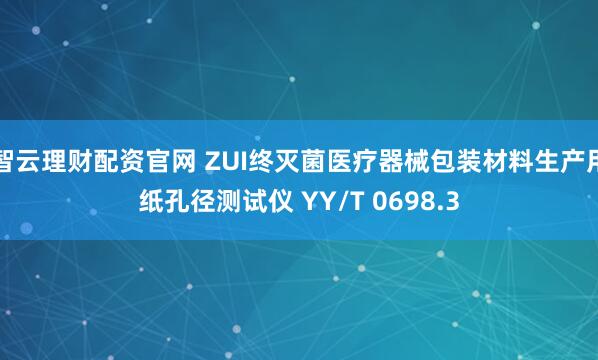 智云理财配资官网 ZUI终灭菌医疗器械包装材料生产用纸孔径测试仪 YY/T 0698.3