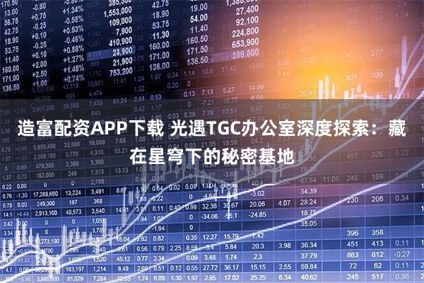造富配资APP下载 光遇TGC办公室深度探索:藏在星穹下的秘密基地