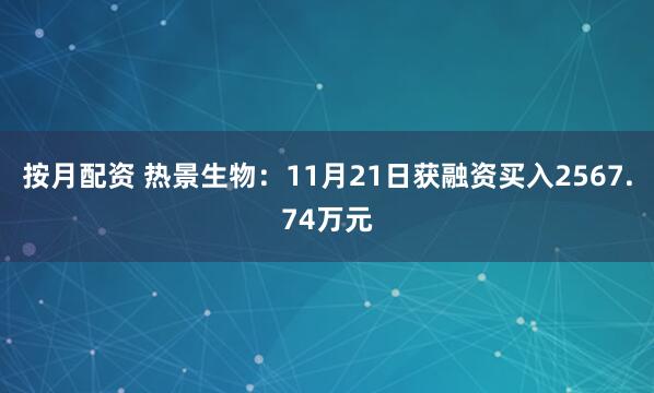 按月配资 热景生物:11月21日获融资买入2567.74万元