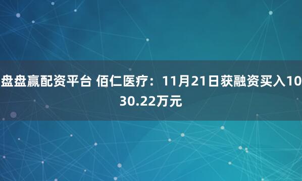 盘盘赢配资平台 佰仁医疗:11月21日获融资买入1030.22万元