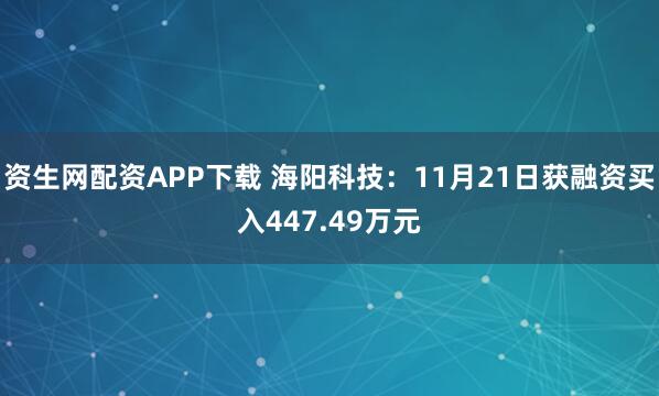 资生网配资APP下载 海阳科技:11月21日获融资买入447.49万元