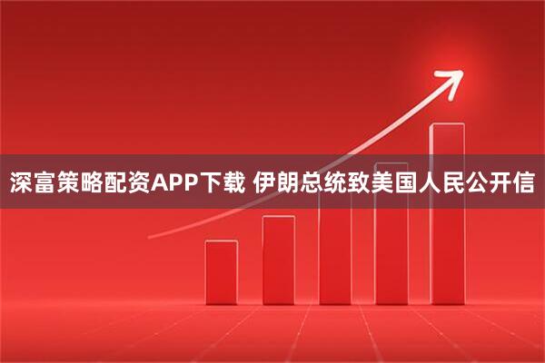 深富策略配资APP下载 伊朗总统致美国人民公开信