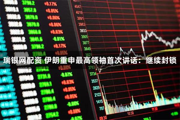 瑞银网配资 伊朗重申最高领袖首次讲话：继续封锁