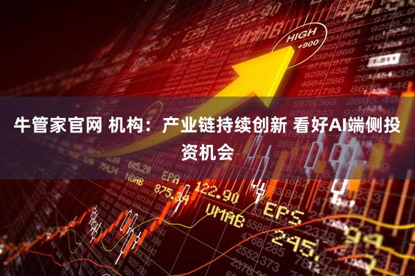 牛管家官网 机构：产业链持续创新 看好AI端侧投资机会