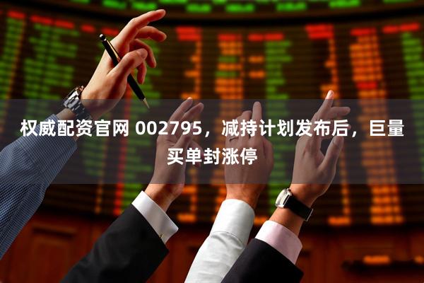 权威配资官网 002795，减持计划发布后，巨量买单封涨停