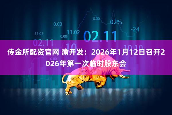 传金所配资官网 渝开发：2026年1月12日召开2026年第一次临时股东会