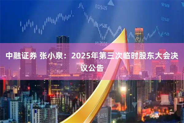中融证券 张小泉：2025年第三次临时股东大会决议公告