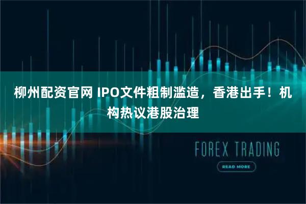 柳州配资官网 IPO文件粗制滥造,香港出手!机构热议港股治理