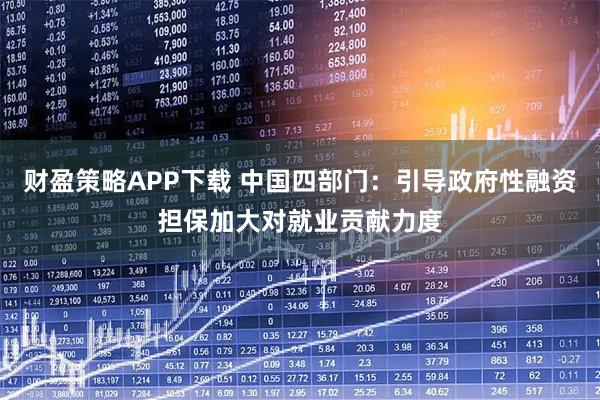 财盈策略APP下载 中国四部门:引导政府性融资担保加大对就业贡献力度