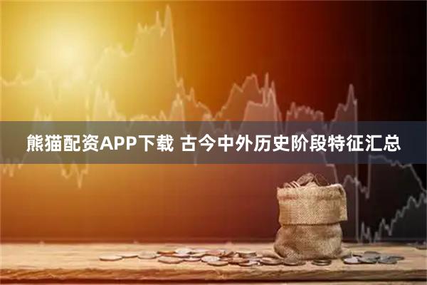 熊猫配资APP下载 古今中外历史阶段特征汇总