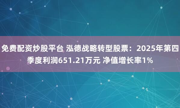 免费配资炒股平台 泓德战略转型股票：2025年第四季度利润651.21万元 净值增长率1%