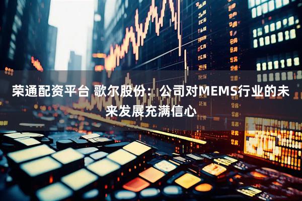 荣通配资平台 歌尔股份：公司对MEMS行业的未来发展充满信心
